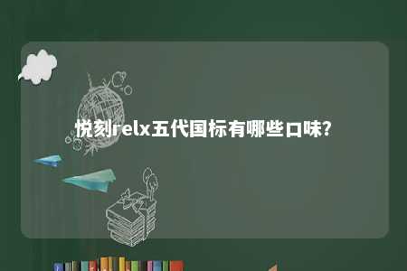 悦刻relx五代国标有哪些口味？ 
